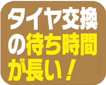 タイヤ交換の待ち時間が長い